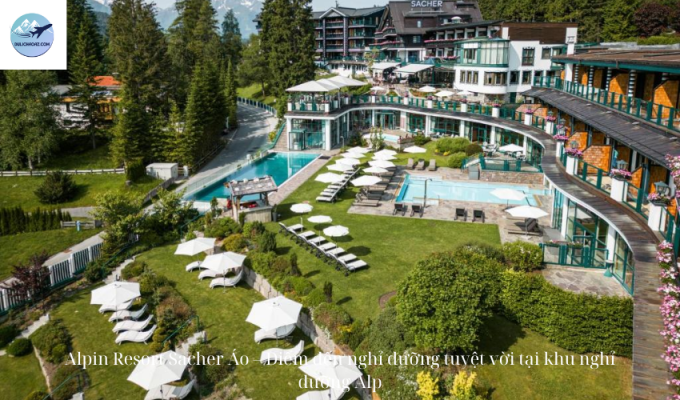 Alpin Resort Sacher Áo – Điểm đến nghỉ dưỡng tuyệt vời tại khu nghỉ dưỡng Alp