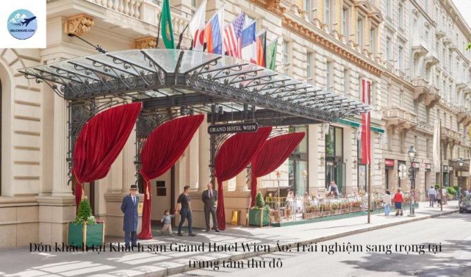 Đón khách tại Khách sạn Grand Hotel Wien Áo: Trải nghiệm sang trọng tại trung tâm thủ đô